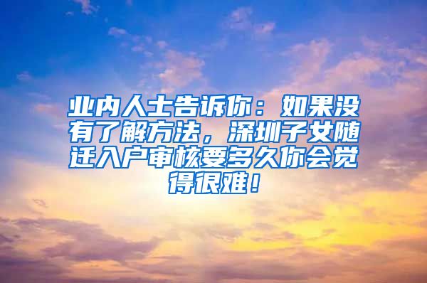 业内人士告诉你：如果没有了解方法，深圳子女随迁入户审核要多久你会觉得很难！