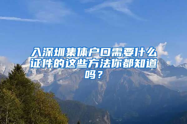 入深圳集体户口需要什么证件的这些方法你都知道吗？