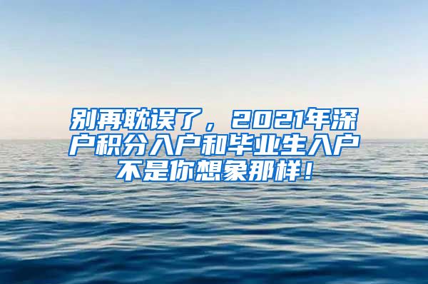 别再耽误了，2021年深户积分入户和毕业生入户不是你想象那样！