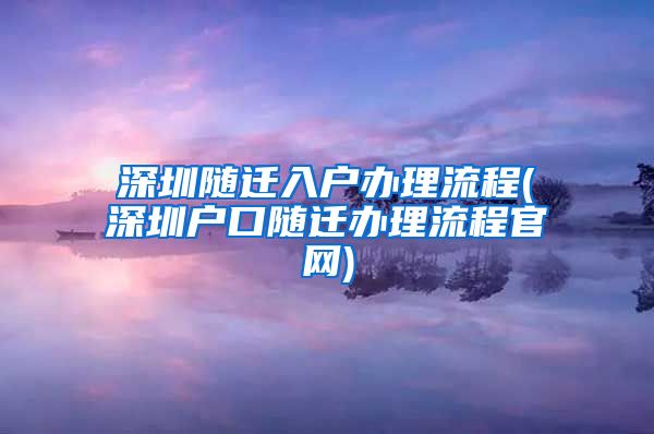 深圳随迁入户办理流程(深圳户口随迁办理流程官网)