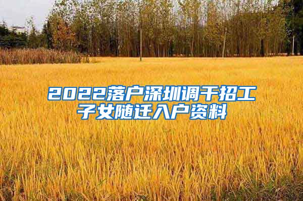 2022落户深圳调干招工子女随迁入户资料