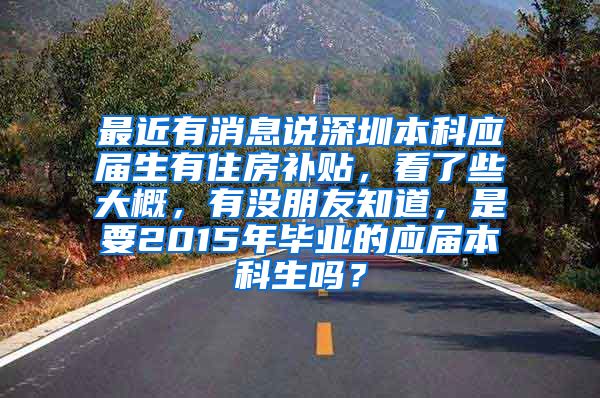 最近有消息说深圳本科应届生有住房补贴，看了些大概，有没朋友知道，是要2015年毕业的应届本科生吗？