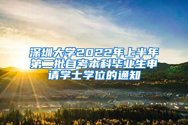 深圳大学2022年上半年第二批自考本科毕业生申请学士学位的通知