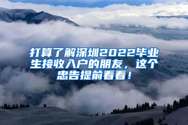 打算了解深圳2022毕业生接收入户的朋友，这个忠告提前看看！