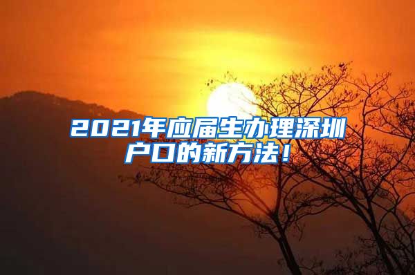 2021年应届生办理深圳户口的新方法！