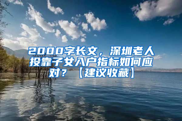 2000字长文，深圳老人投靠子女入户指标如何应对？【建议收藏】