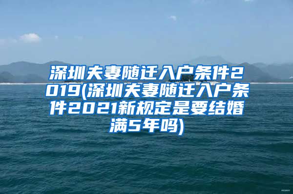 深圳夫妻随迁入户条件2019(深圳夫妻随迁入户条件2021新规定是要结婚满5年吗)