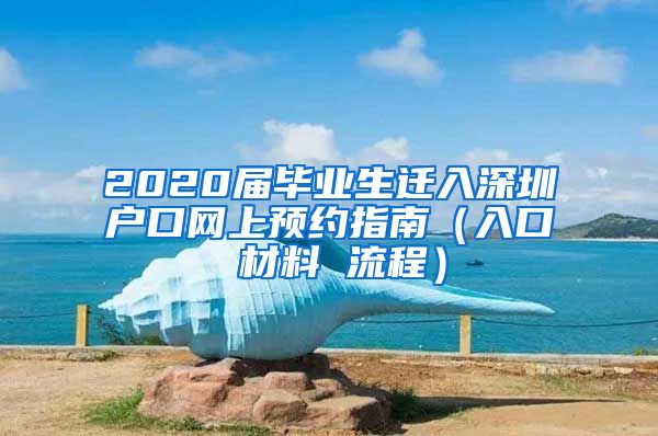 2020届毕业生迁入深圳户口网上预约指南（入口 材料 流程）