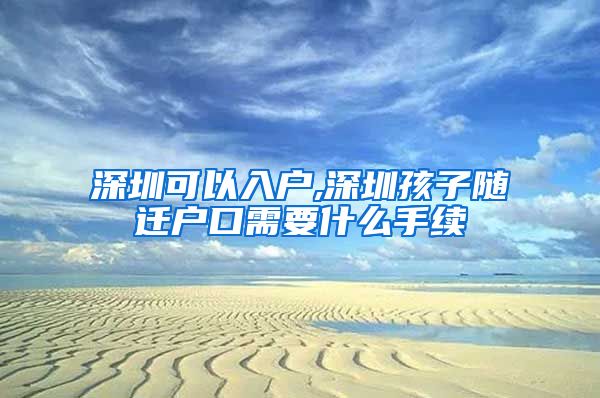 深圳可以入户,深圳孩子随迁户口需要什么手续