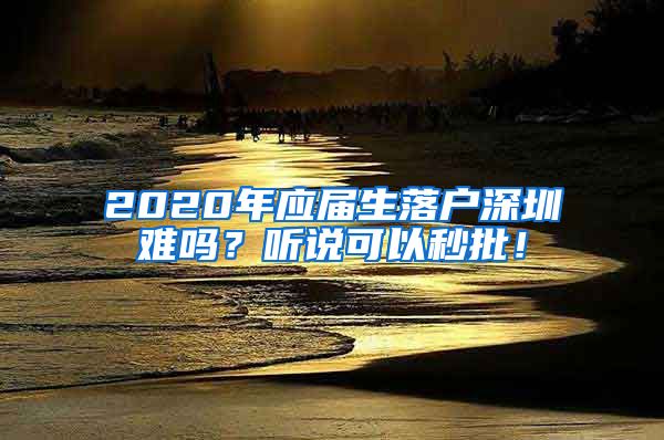 2020年应届生落户深圳难吗？听说可以秒批！