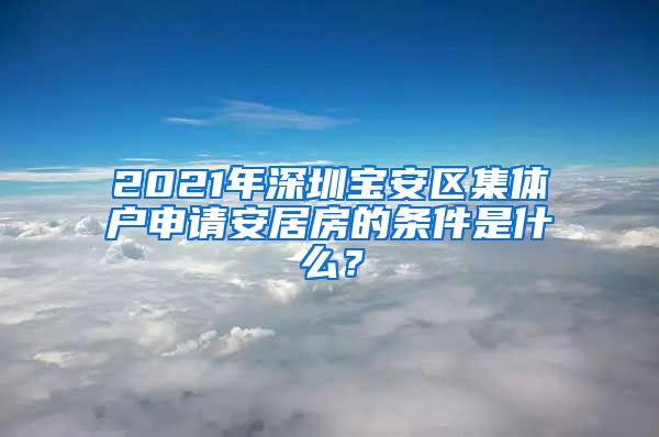 2021年深圳宝安区集体户申请安居房的条件是什么？