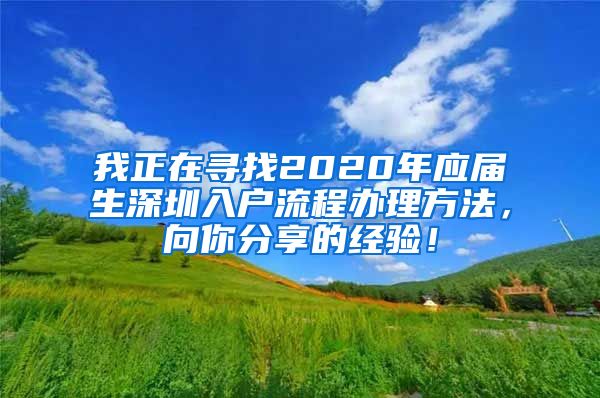 我正在寻找2020年应届生深圳入户流程办理方法，向你分享的经验！