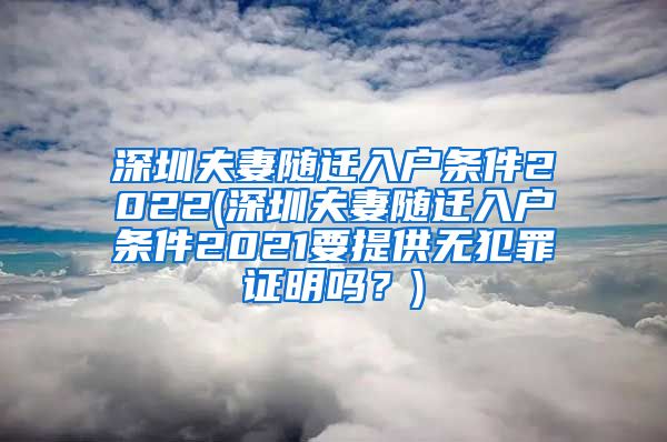 深圳夫妻随迁入户条件2022(深圳夫妻随迁入户条件2021要提供无犯罪证明吗？)