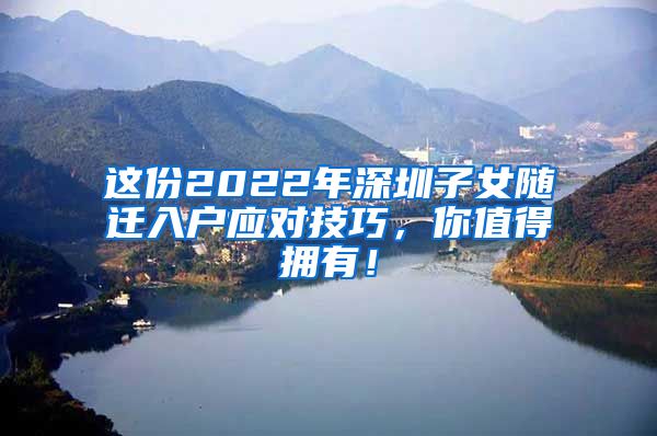 这份2022年深圳子女随迁入户应对技巧，你值得拥有！
