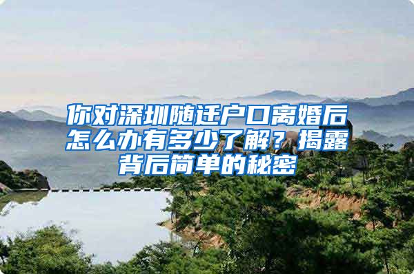 你对深圳随迁户口离婚后怎么办有多少了解？揭露背后简单的秘密