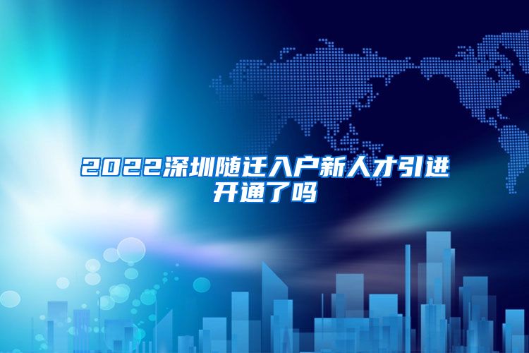 2022深圳随迁入户新人才引进开通了吗