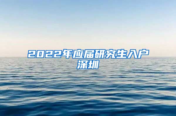2022年应届研究生入户深圳