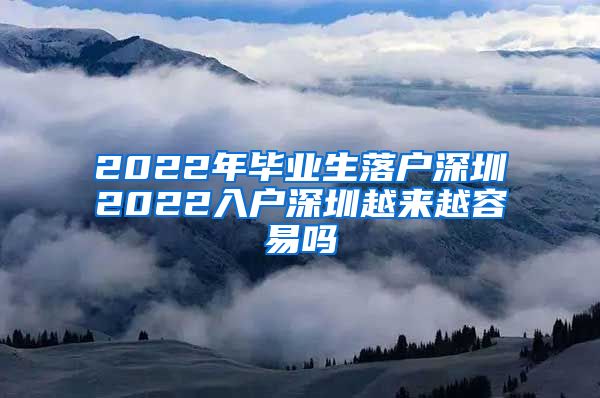 2022年毕业生落户深圳2022入户深圳越来越容易吗