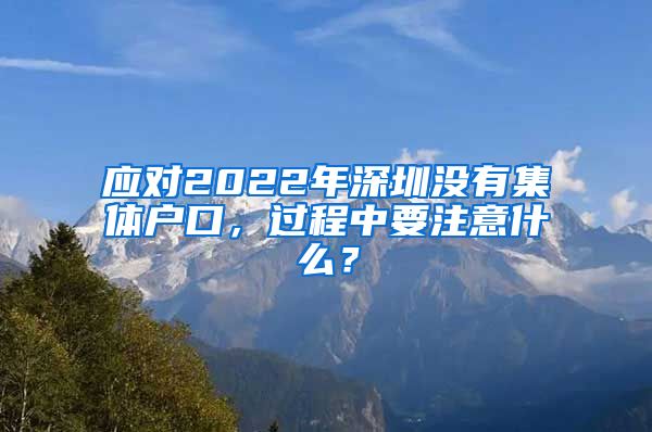 应对2022年深圳没有集体户口，过程中要注意什么？