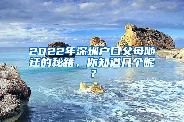 2022年深圳户口父母随迁的秘籍，你知道几个呢？