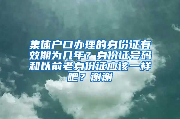 集体户口办理的身份证有效期为几年？身份证号码和以前老身份证应该一样吧？谢谢