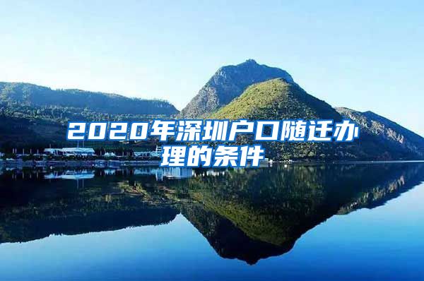 2020年深圳户口随迁办理的条件