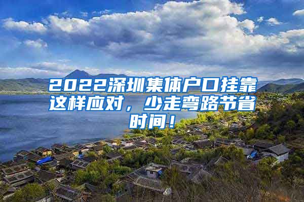 2022深圳集体户口挂靠这样应对，少走弯路节省时间！