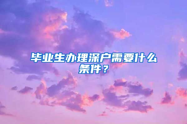 毕业生办理深户需要什么条件？