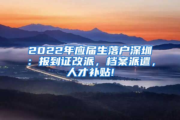 2022年应届生落户深圳：报到证改派，档案派遣，人才补贴!