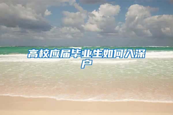 高校应届毕业生如何入深户