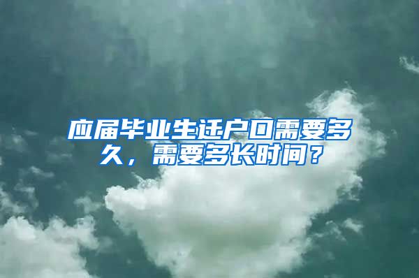 应届毕业生迁户口需要多久，需要多长时间？