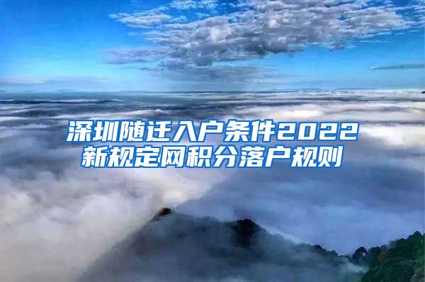 深圳随迁入户条件2022新规定网积分落户规则