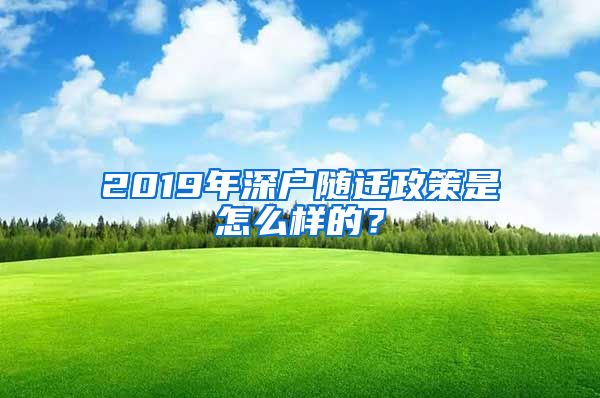 2019年深户随迁政策是怎么样的？