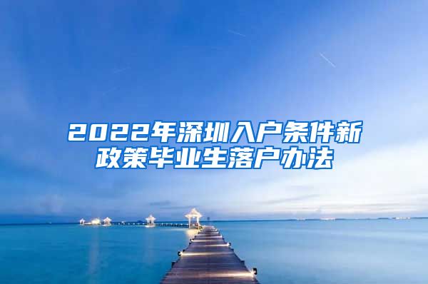 2022年深圳入户条件新政策毕业生落户办法