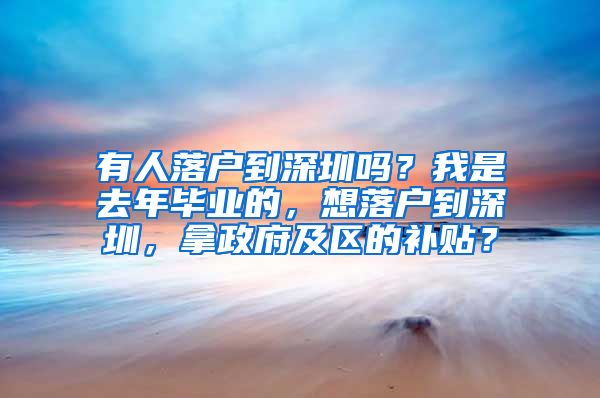 有人落户到深圳吗？我是去年毕业的，想落户到深圳，拿政府及区的补贴？