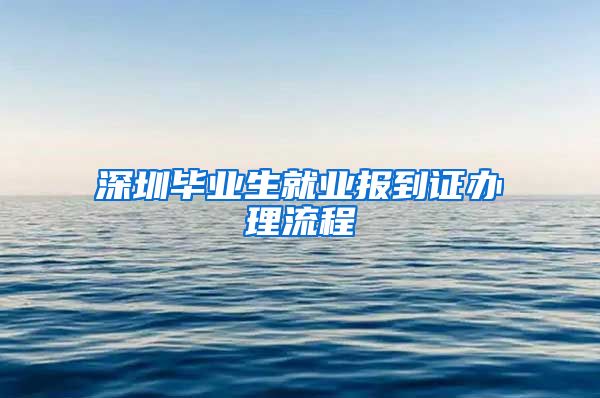 深圳毕业生就业报到证办理流程