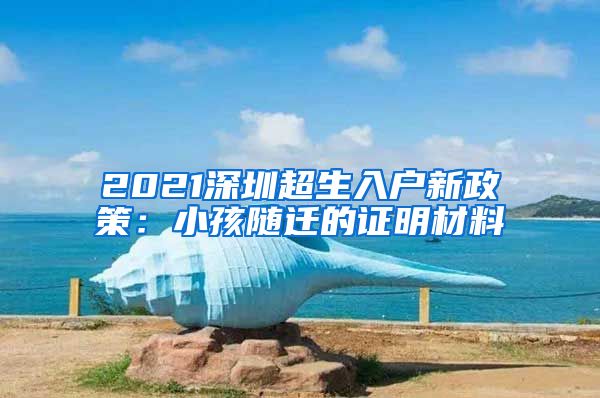 2021深圳超生入户新政策：小孩随迁的证明材料