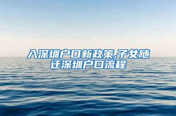 入深圳户口新政策,子女随迁深圳户口流程