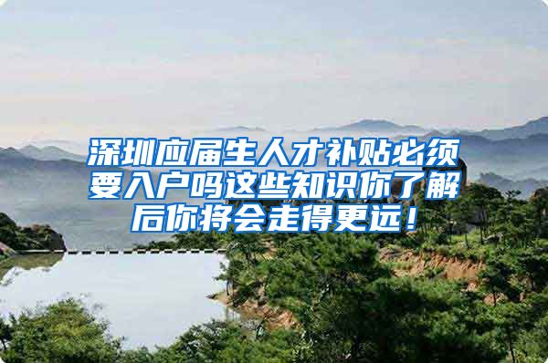 深圳应届生人才补贴必须要入户吗这些知识你了解后你将会走得更远！