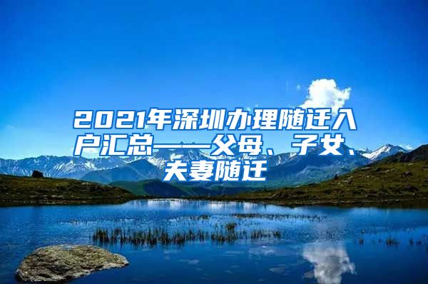 2021年深圳办理随迁入户汇总——父母、子女、夫妻随迁