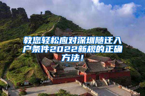 教您轻松应对深圳随迁入户条件2022新规的正确方法！