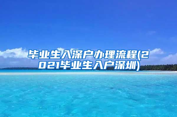 毕业生入深户办理流程(2021毕业生入户深圳)