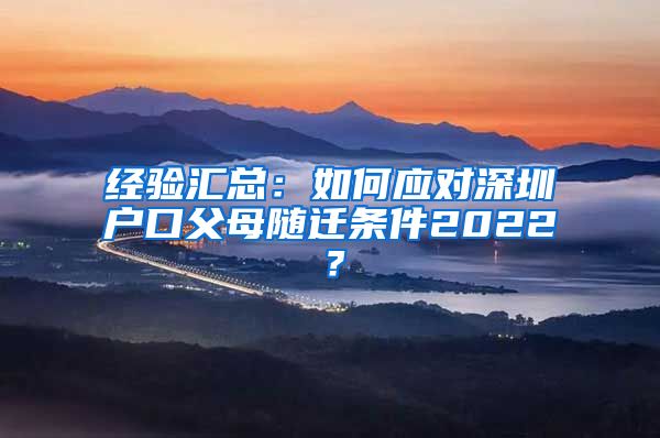经验汇总：如何应对深圳户口父母随迁条件2022？