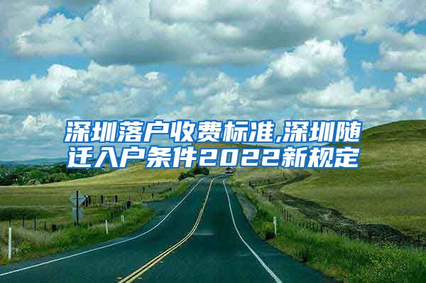 深圳落户收费标准,深圳随迁入户条件2022新规定