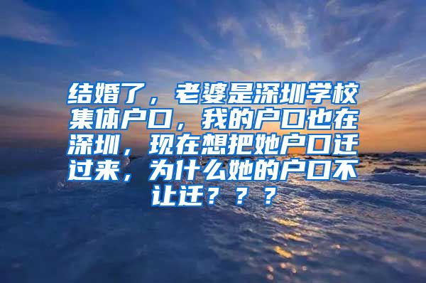 结婚了，老婆是深圳学校集体户口，我的户口也在深圳，现在想把她户口迁过来，为什么她的户口不让迁？？？