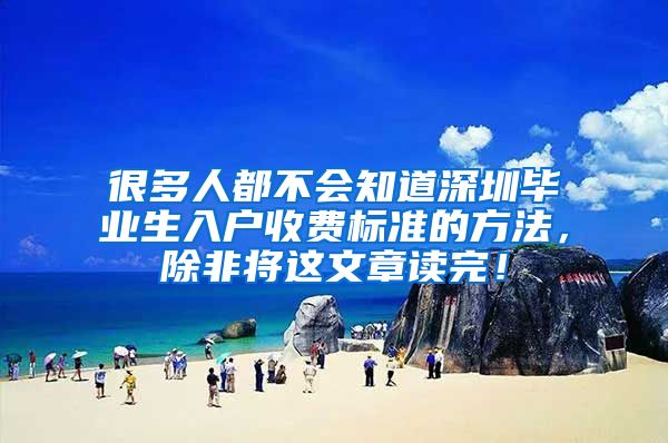 很多人都不会知道深圳毕业生入户收费标准的方法，除非将这文章读完！