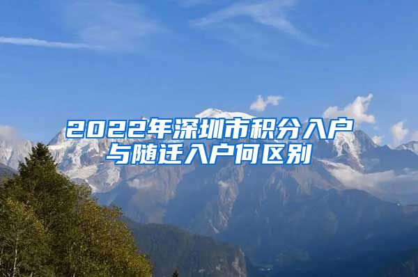 2022年深圳市积分入户与随迁入户何区别