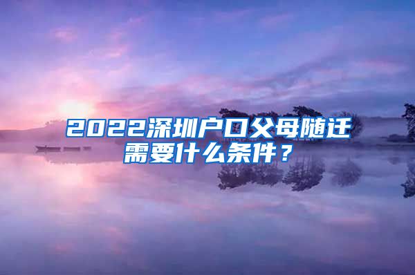 2022深圳户口父母随迁需要什么条件？
