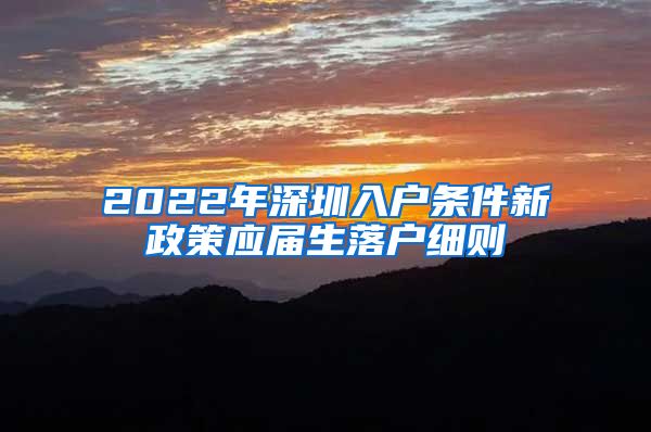 2022年深圳入户条件新政策应届生落户细则