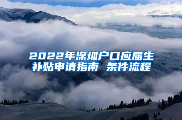 2022年深圳户口应届生补贴申请指南 条件流程